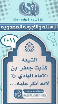 (١٠١١) الشيعة كذّبت جعفر ابن الإمام الهادي (عليه السلام) لأنه أنكر علمه...