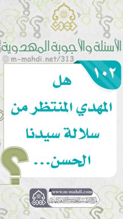(١٠٢) هل المهدي المنتظر من سلالة سيدنا الحسن...