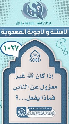 (١٠٢٧) إذا كان (عجّل الله فرجه) غير معزول عن الناس فماذا يفعل...؟
