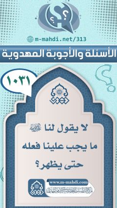 (١٠٣١) لا يقول لنا (عجّل الله فرجه) ما يجب علينا فعله حتى يظهر؟