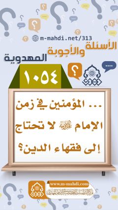 (١٠٥٤) ... المؤمنين في زمن الإمام (عجّل الله فرجه) لا تحتاج إلى فقهاء الدين؟