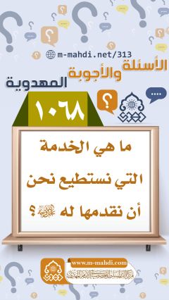 (١٠٦٨) ما هي الخدمة التي نستطيع نحن أن نقدمها له (عجّل الله فرجه)؟