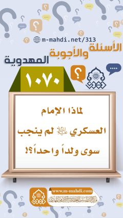 (١٠٧٠) لماذا الإمام العسكري (عليه السلام) لم ينجب سوى ولداً واحداً؟!
