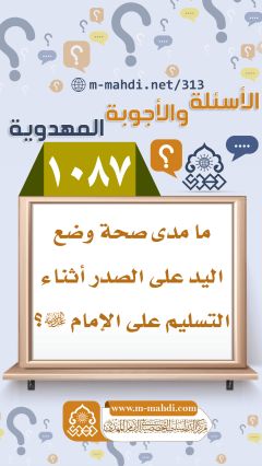 (١٠٨٧) ما مدى صحة وضع اليد على الصدر أثناء التسليم على الإمام (عجّل الله فرجه)؟