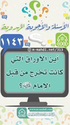 (١١٤٣) أين الأوراق التي كانت تخرج من قبل الإمام (عجّل الله فرجه)؟