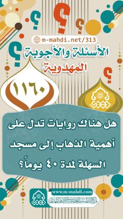 (١١٦٠) هل هناك روايات تدل على أهمية الذهاب إلى مسجد السهلة لمدة ٤٠ يوماً؟