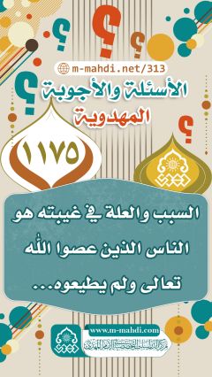 (١١٧٥) السبب والعلة في غيبته هو الناس الذين عصوا الله تعالى ولم يطيعوه...