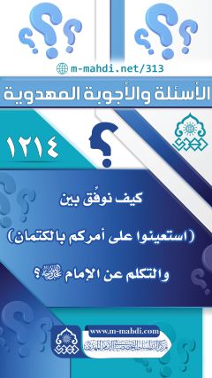 (١٢١٤) كيف نوفِّق بين (استعينوا على أمركم بالكتمان) والتكلم عن الإمام (عجّل الله فرجه)؟