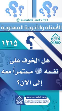 (١٢١٥) هل الخوف على نفسه (عجّل الله فرجه) مستمراً معه إلى الآن؟