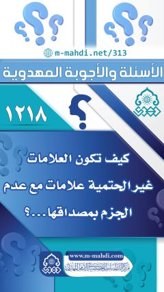 (١٢١٨) كيف تكون العلامات غير الحتمية علامات مع عدم الجزم بمصداقها...؟