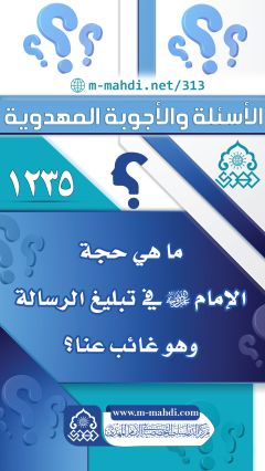 (١٢٣٥) ما هي حجة الإمام (عجّل الله فرجه) في تبليغ الرسالة وهو غائب عنا؟