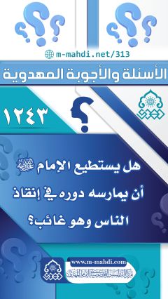 (١٢٤٣) هل يستطيع الإمام (عجّل الله فرجه) أن يمارسه دوره في إنقاذ الناس وهو غائب؟