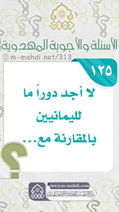 (١٢٥) لا أجد دوراً ما لليمانيين بالمقارنة مع...