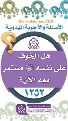 (١٢٥٢) هل الخوف على نفسه (عجّل الله فرجه) مستمر معه الآن؟