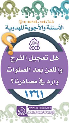 (١٢٦١) هل تعجيل الفرج واللعن بعد الصلوات وارد في مصادرنا؟