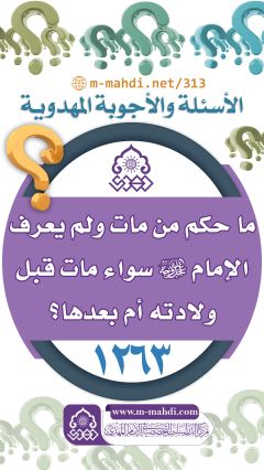 (١٢٦٣) ما حكم من مات ولم يعرف الإمام (عجّل الله فرجه) سواء مات قبل ولادته (عجّل الله فرجه) أم بعدها؟