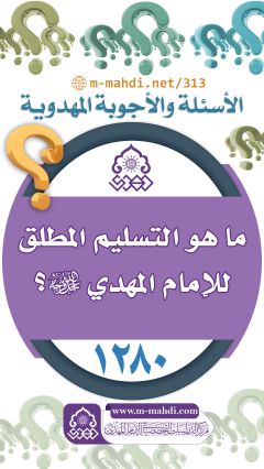 (١٢٨٠) ما هو التسليم المطلق للإمام المهدي (عجل الله فرجه)؟