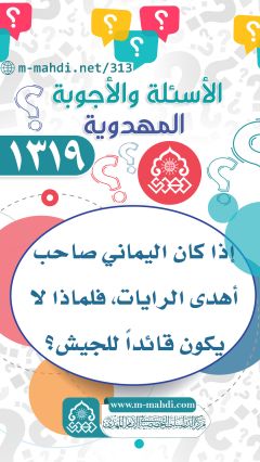 (١٣١٩) إذا كان اليماني صاحب أهدى الرايات، فلماذا لا يكون قائداً للجيش؟