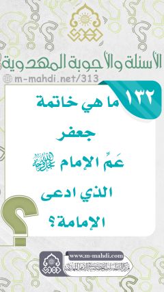 (١٣٢) خاتمة عَمِّ الإمام (عجّل الله فرجه) الذي ادعى الإمامة؟