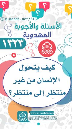 (١٣٢٣) كيف يتحول الإنسان من غير منتظِر إلى منتظِر؟