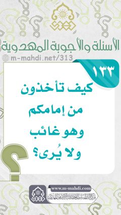 (١٣٣) كيف تأخذون من إمامكم وهو غائب ولا يُرى؟