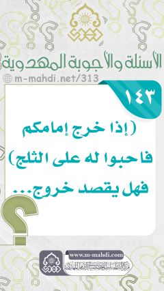 (١٤٣) (إذا خرج إمامكم فاحبوا له على الثلج) فهل يقصد خروج...