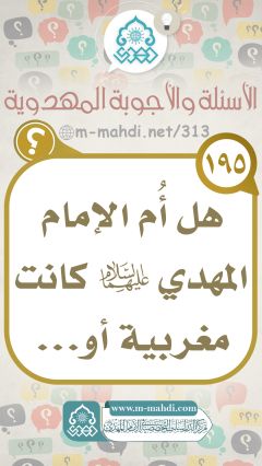 (١٩٥) هل أُم الإمام المهدي (عليهما السلام) كانت مغربية أو..