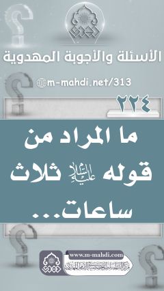 (٢٢٤) ما المراد من قوله (عليه السلام) ثلاث ساعات...