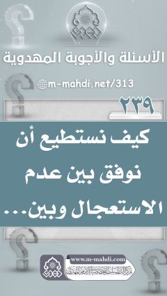 (٢٣٩) كيف نستطيع أن نوفق بين عدم الاستعجال وبين...