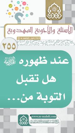 (٢٥٥) عند ظهوره (عجّل الله فرجه) هل تقبل التوبة من...