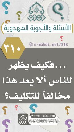 (٣١٠) ... فكيف يظهر للناس ألا يعد هذا مخالفاً للتكليف؟