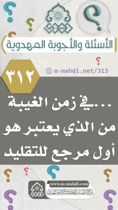 (٣١٢) ... في زمن الغيبة من الذي يعتبر هو أول مرجع للتقليد