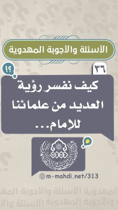 (٣٦) كيف نفسر رؤية العديد من علمائنا للإمام...