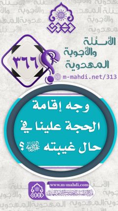 (٣٦٦) وجه إقامة الحجة علينا في حال غيبته (عجّل الله فرجه)؟