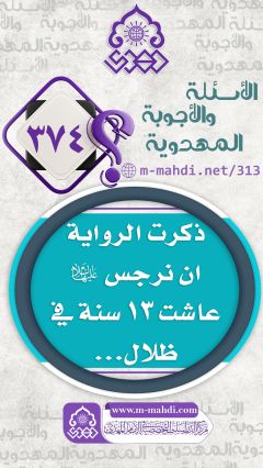 (٣٧٤) ذكرت الرواية ان نرجس (عليها السلام) عاشت ١٣ سنة في ظلال...