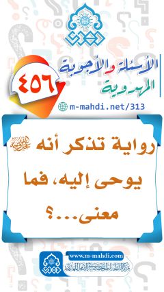 (٤٥٦) رواية تذكر أنه (عجّل الله فرجه) يوحى إليه، فما معنى...؟