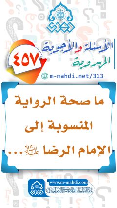 (٤٥٧) ما صحة الرواية المنسوبة إلى الإمام الرضا (عليه السلام)...