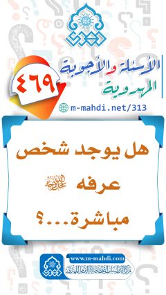 (٤٦٩) هل يوجد شخص عرفه (عجّل الله فرجه) مباشرة...؟