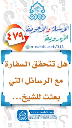 (٤٧٩) هل تتحقق السفارة مع الرسائل التي بعثت للشيخ...