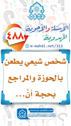 (٤٨٨) شخص شيعي يطعن بالحوزة والمراجع بحجة أنَّ...