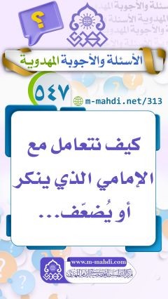 (٥٤٧) كيف نتعامل مع الإمامي الذي ينكر أو يُضعّف...