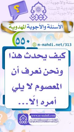 (٥٥٠) كيف يحدث هذا ونحن نعرف أن المعصوم لا يلي أمره إلّا...