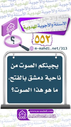 (٥٥٢) يجيئكم الصوت من ناحية دمشق بالفتح، ما هو هذا الصوت؟