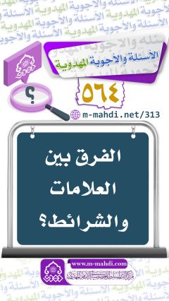 (٥٦٤) الفرق بين العلامات والشرائط؟