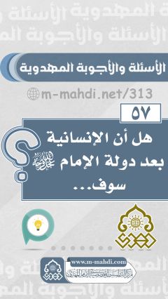 (٥٧) هل أن الإنسانية بعد دولة الإمام (عجّل الله فرجه) سوف...