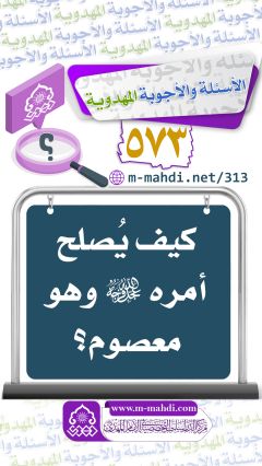 (٥٧٣) كيف يُصلح أمره (عجّل الله فرجه) وهو معصوم؟