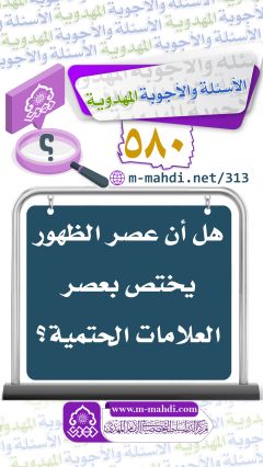 (٥٨٠) هل أن عصر الظهور يختص بعصر العلامات الحتمية؟