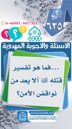 (٦٣٥) ... فما هو تفسير قتلهِ (عجّل الله فرجه) ألا يعد من نواقض الأمن؟