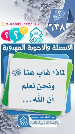 (٦٣٨) لماذا غاب عنا (عجّل الله فرجه) ونحن نعلم أن الله...