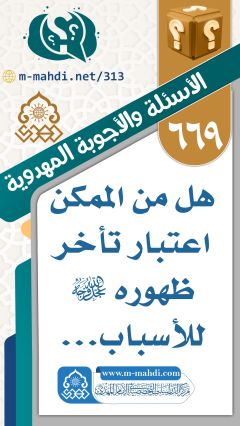 (٦٦٩) هل من الممكن اعتبار تأخر ظهوره (عجّل الله فرجه) للأسباب...